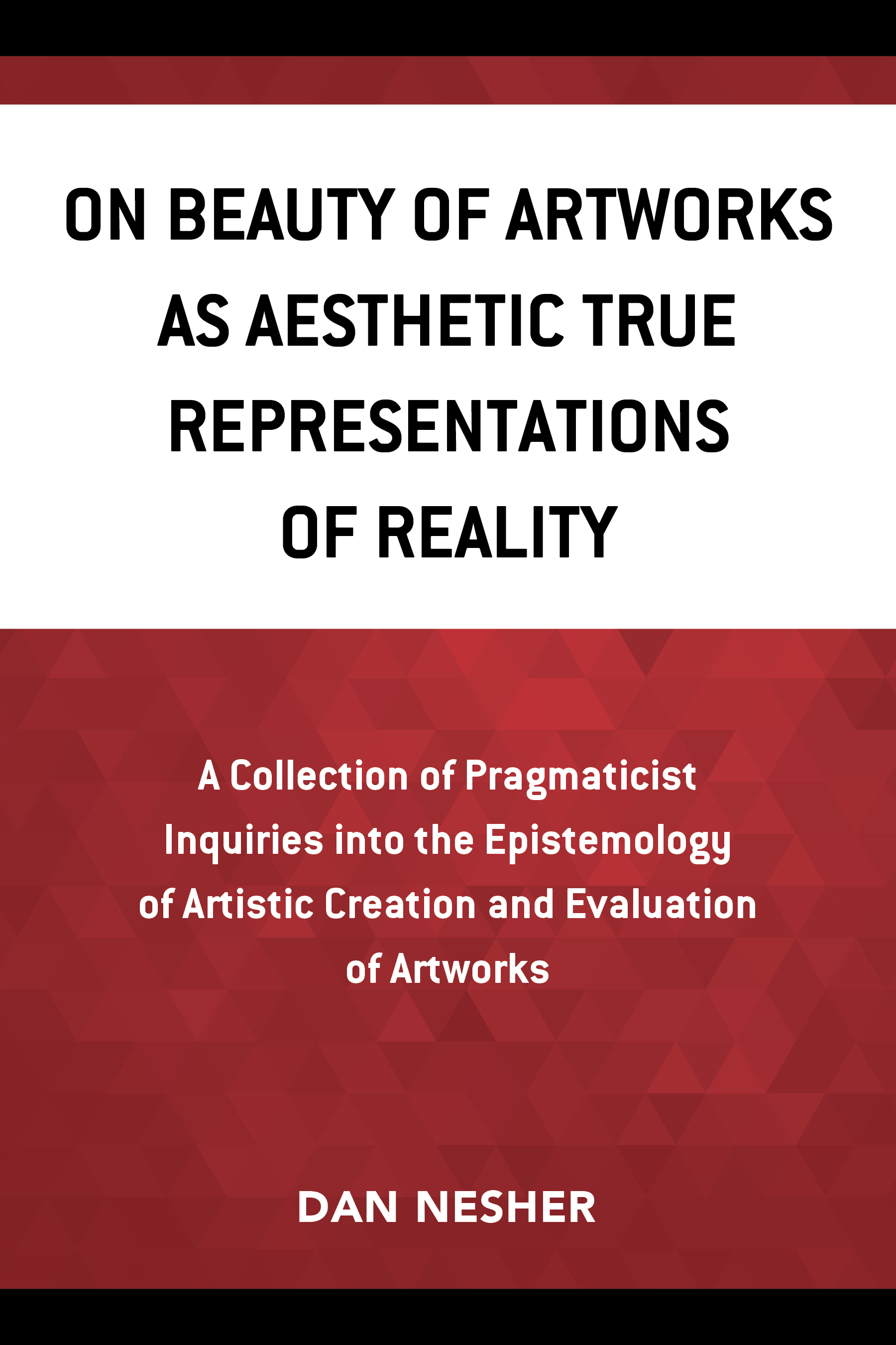 On Beauty of Artworks as Aesthetic True Representations of Reality: A Collection of Pragmaticist Inquires into the Epistemology of Artistic Creation and Evaluation of Artworks
