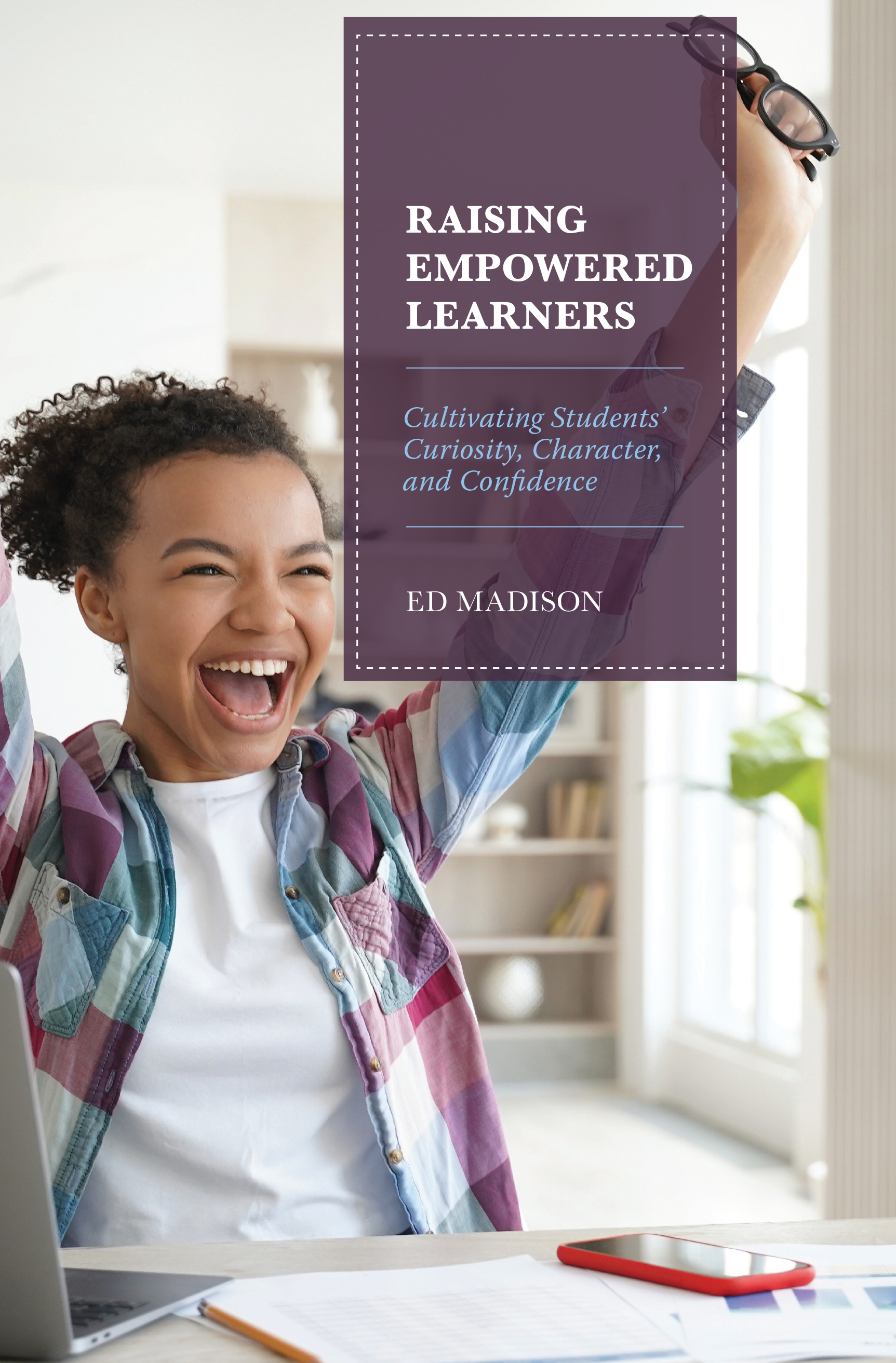 Raising Empowered Learners: Cultivating Students’ Curiosity, Character, and Confidence