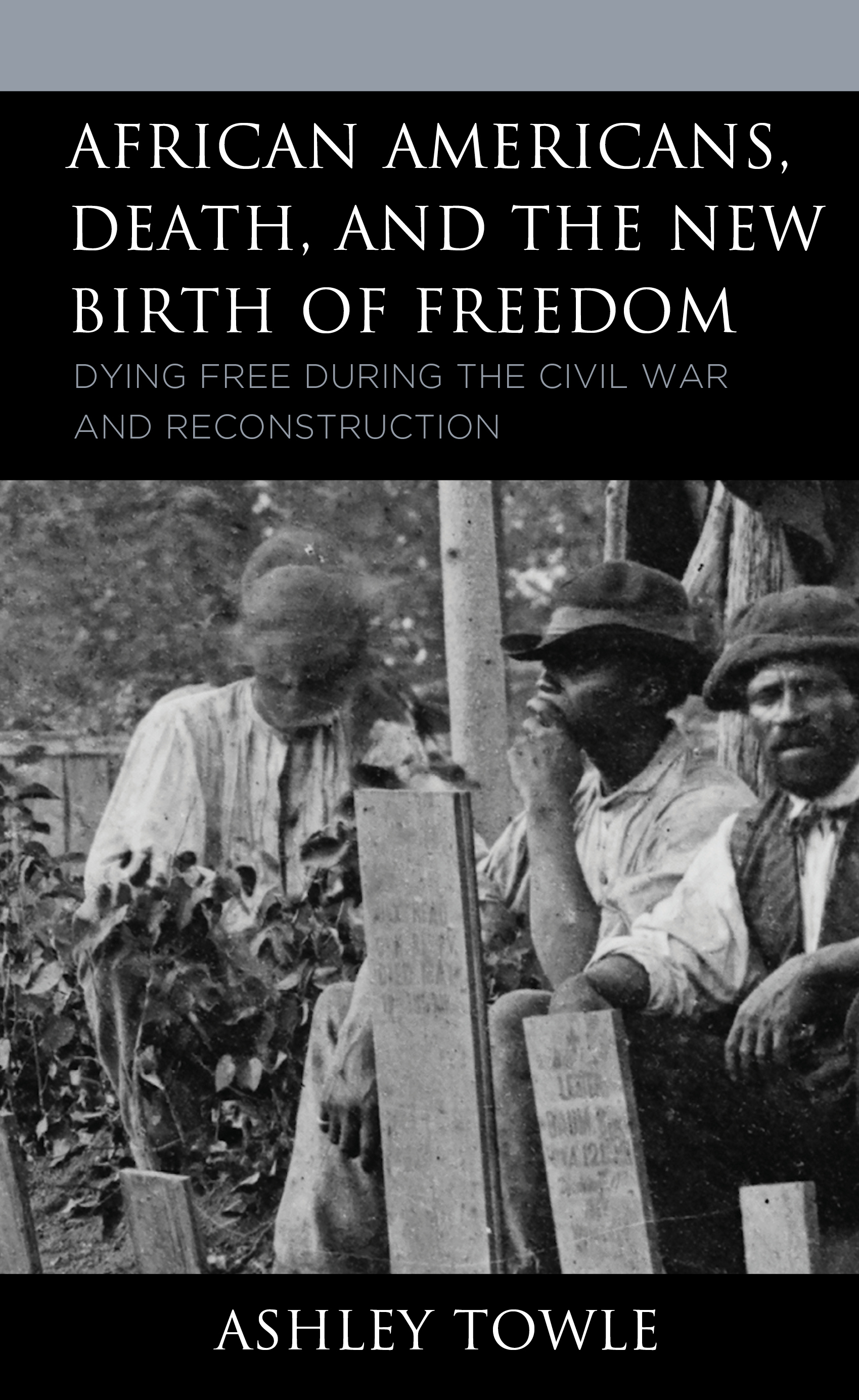 African Americans, Death, and the New Birth of Freedom: Dying Free during the Civil War and Reconstruction