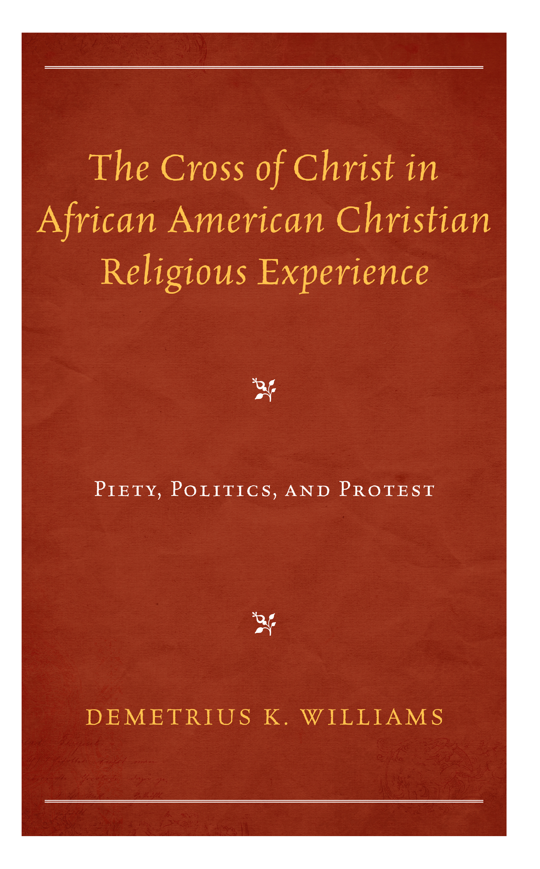 The Cross of Christ in African American Christian Religious Experience: Piety, Politics, and Protest