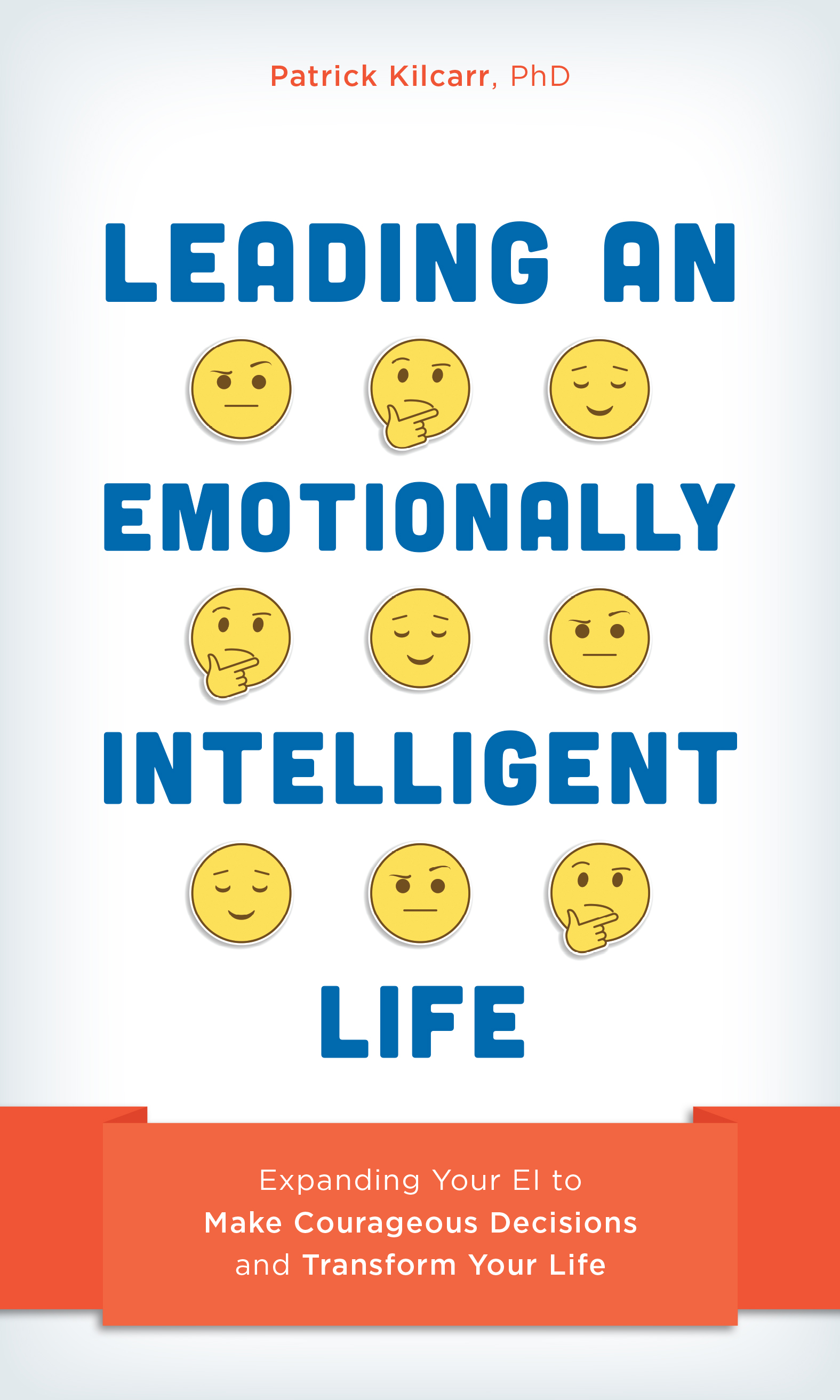 Leading an Emotionally Intelligent Life: Expanding Your EI to Make Courageous Decisions and Transform Your Life