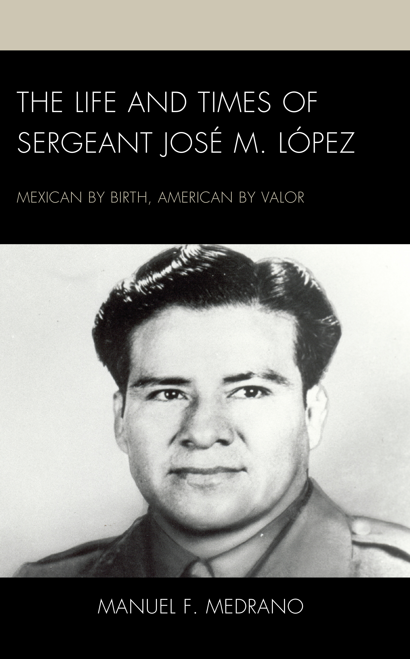 The Life and Times of Sergeant José M. López: Mexican by Birth, American by Valor