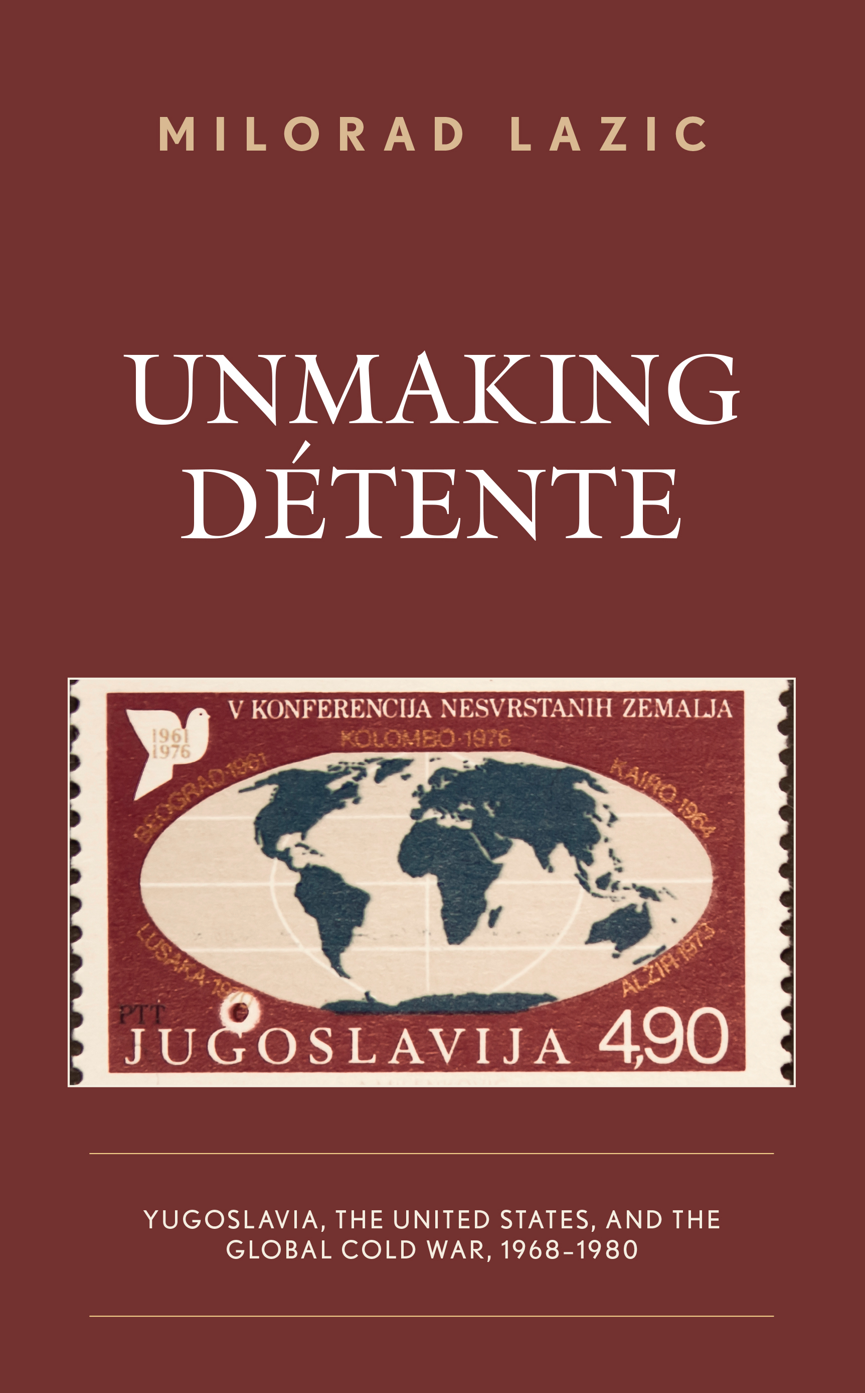 Unmaking Détente: Yugoslavia, the United States, and the Global Cold War, 1968–1980