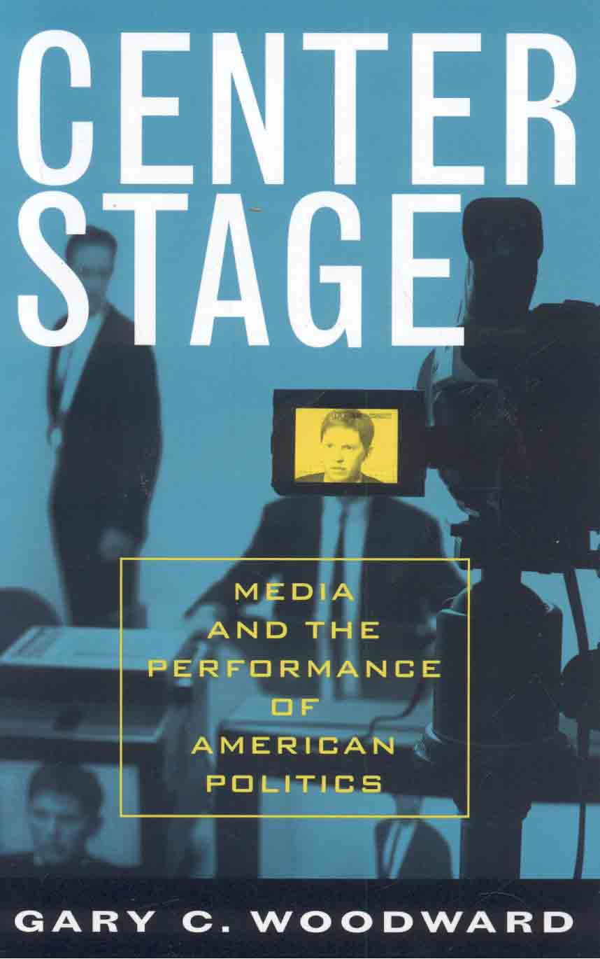 Center Stage: Media and the Performance of American Politics