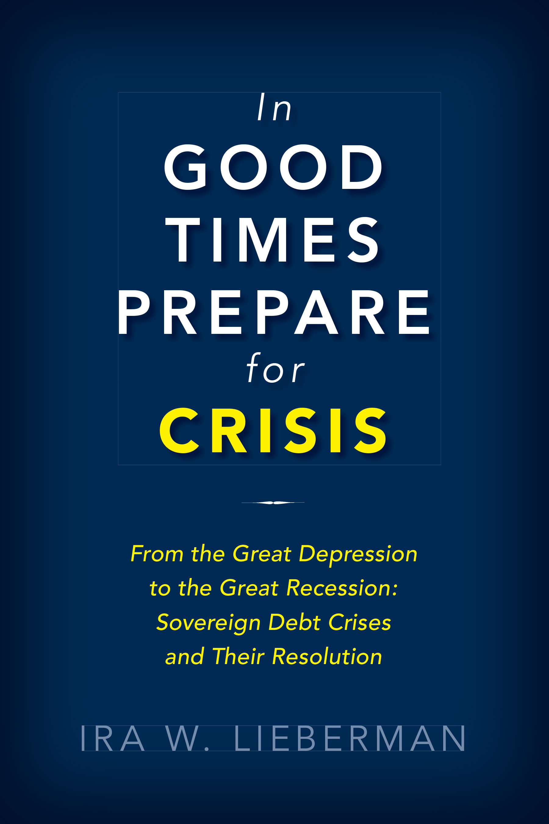 In Good Times Prepare for Crisis: From the Great Depression to the Great Recession: Sovereign Debt Crises and Their Resolution