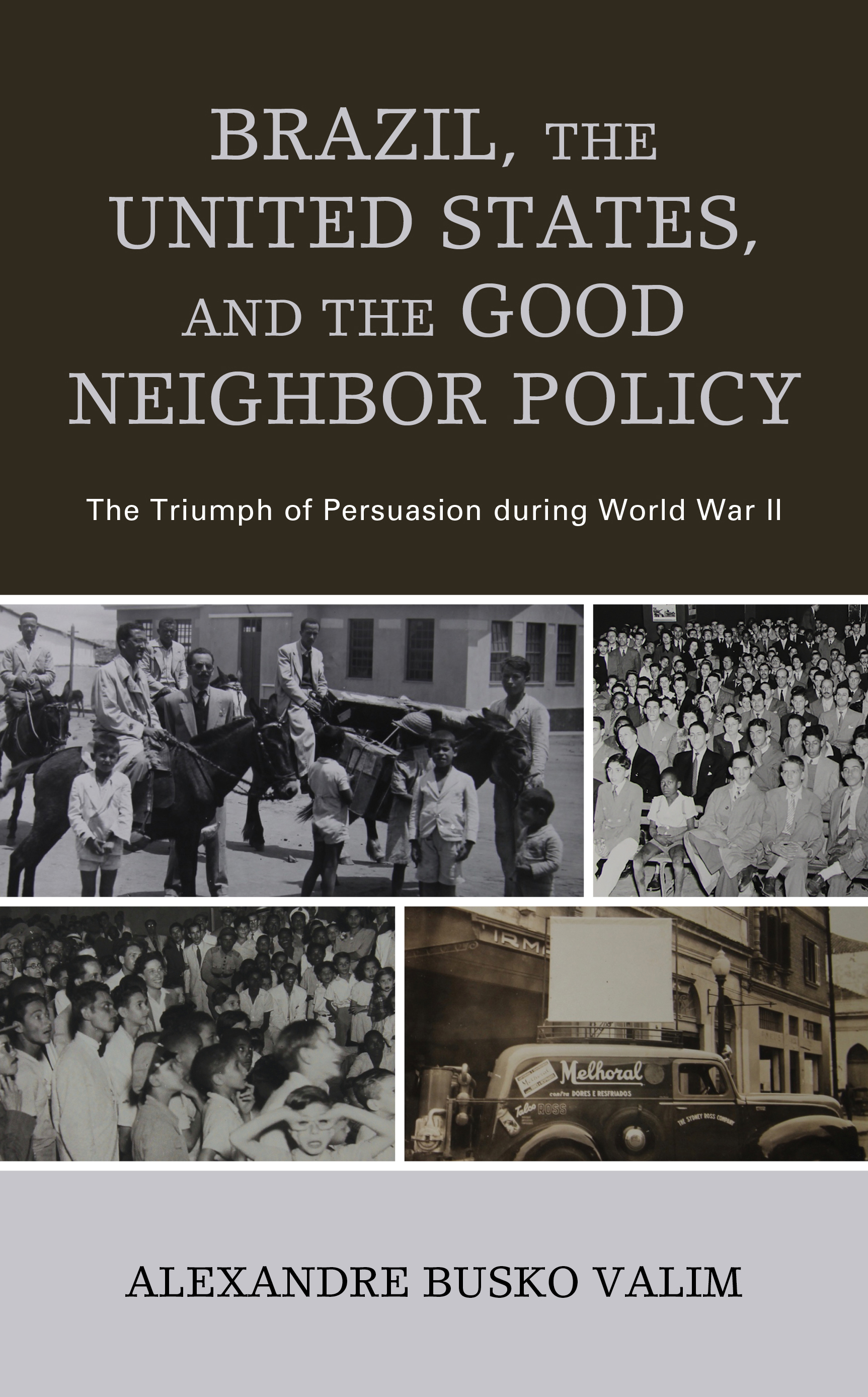 Brazil, the United States, and the Good Neighbor Policy: The Triumph of Persuasion during World War II