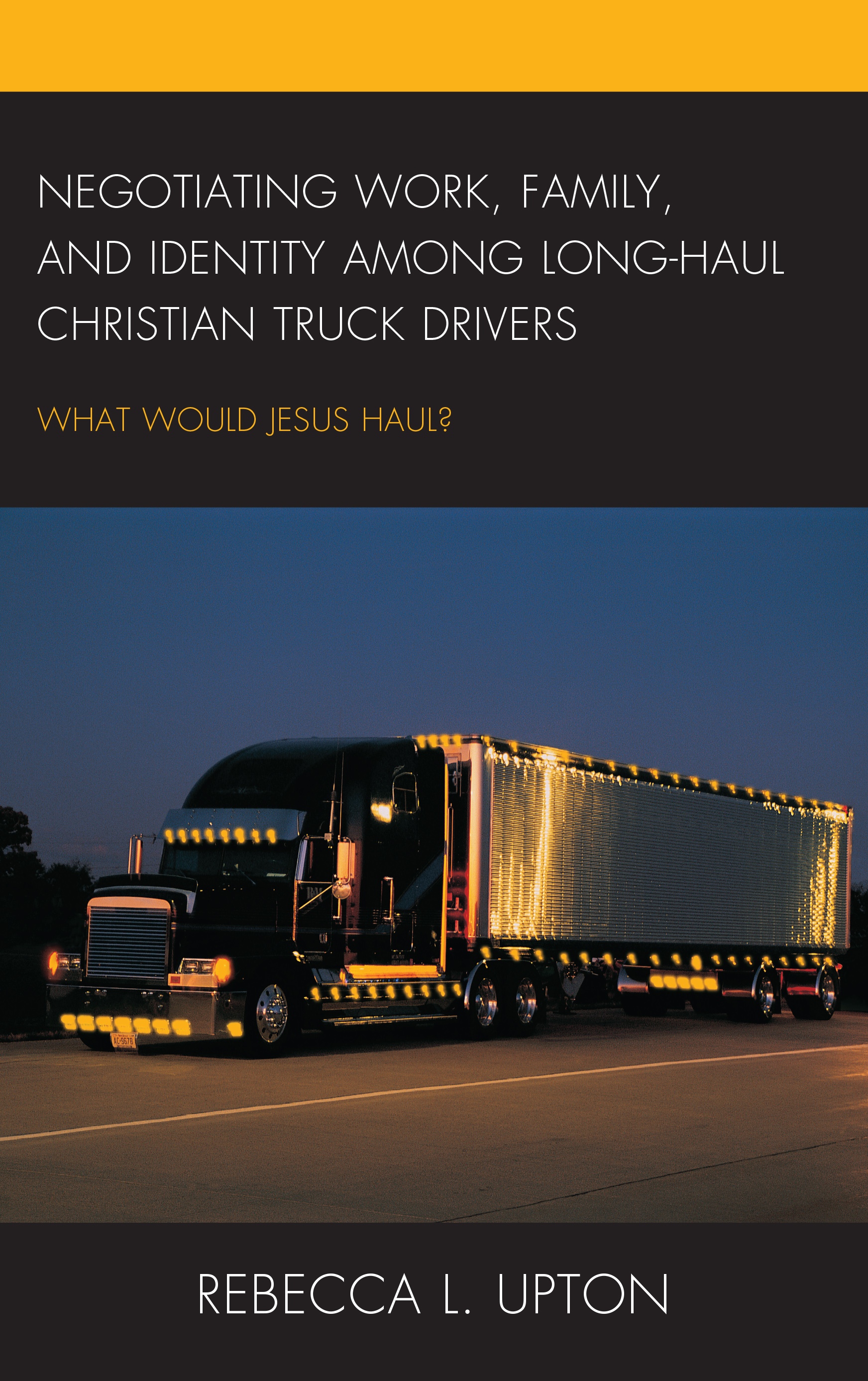 Negotiating Work, Family, and Identity among Long-Haul Christian Truck Drivers: What Would Jesus Haul?