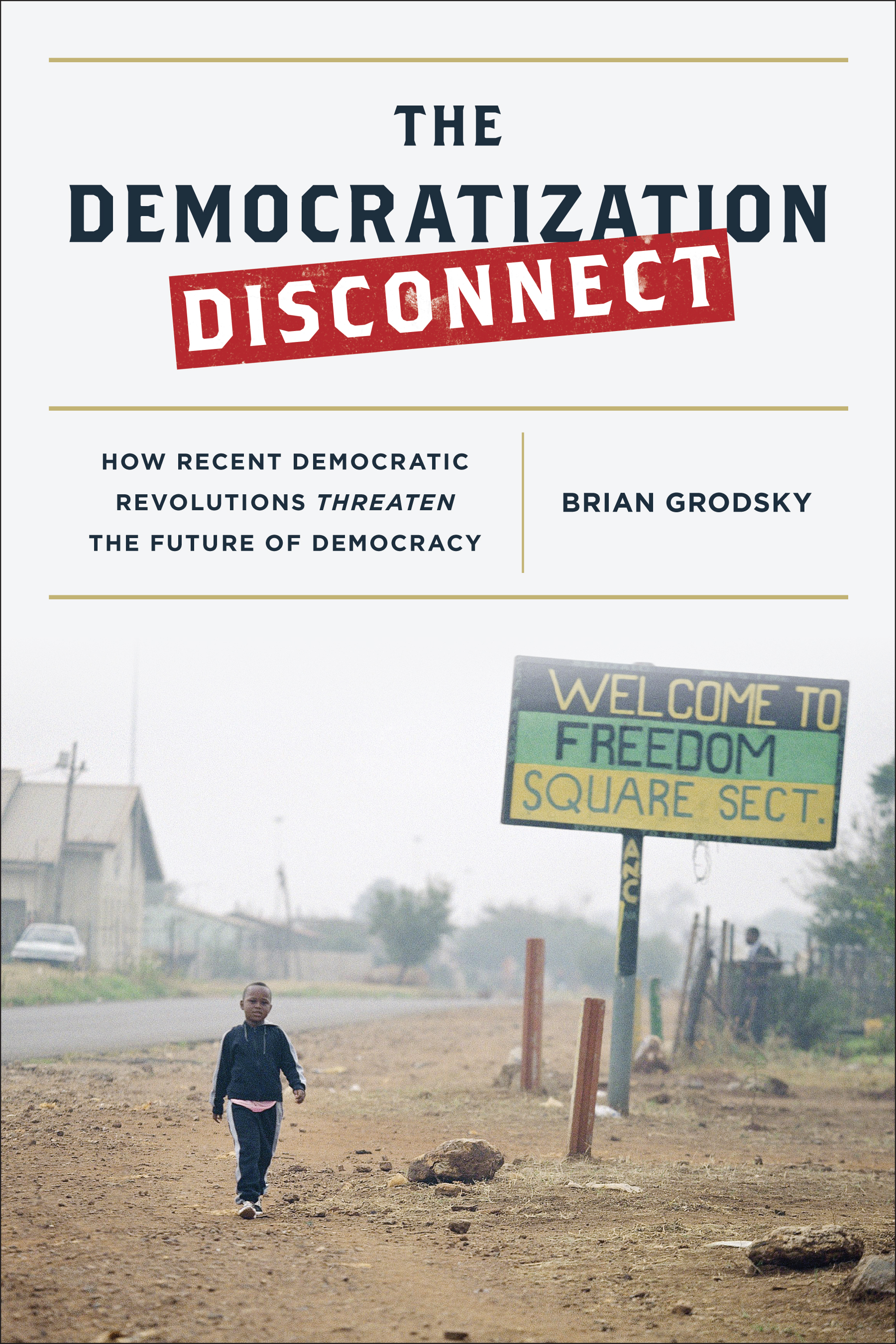 The Democratization Disconnect: How Recent Democratic Revolutions Threaten the Future of Democracy