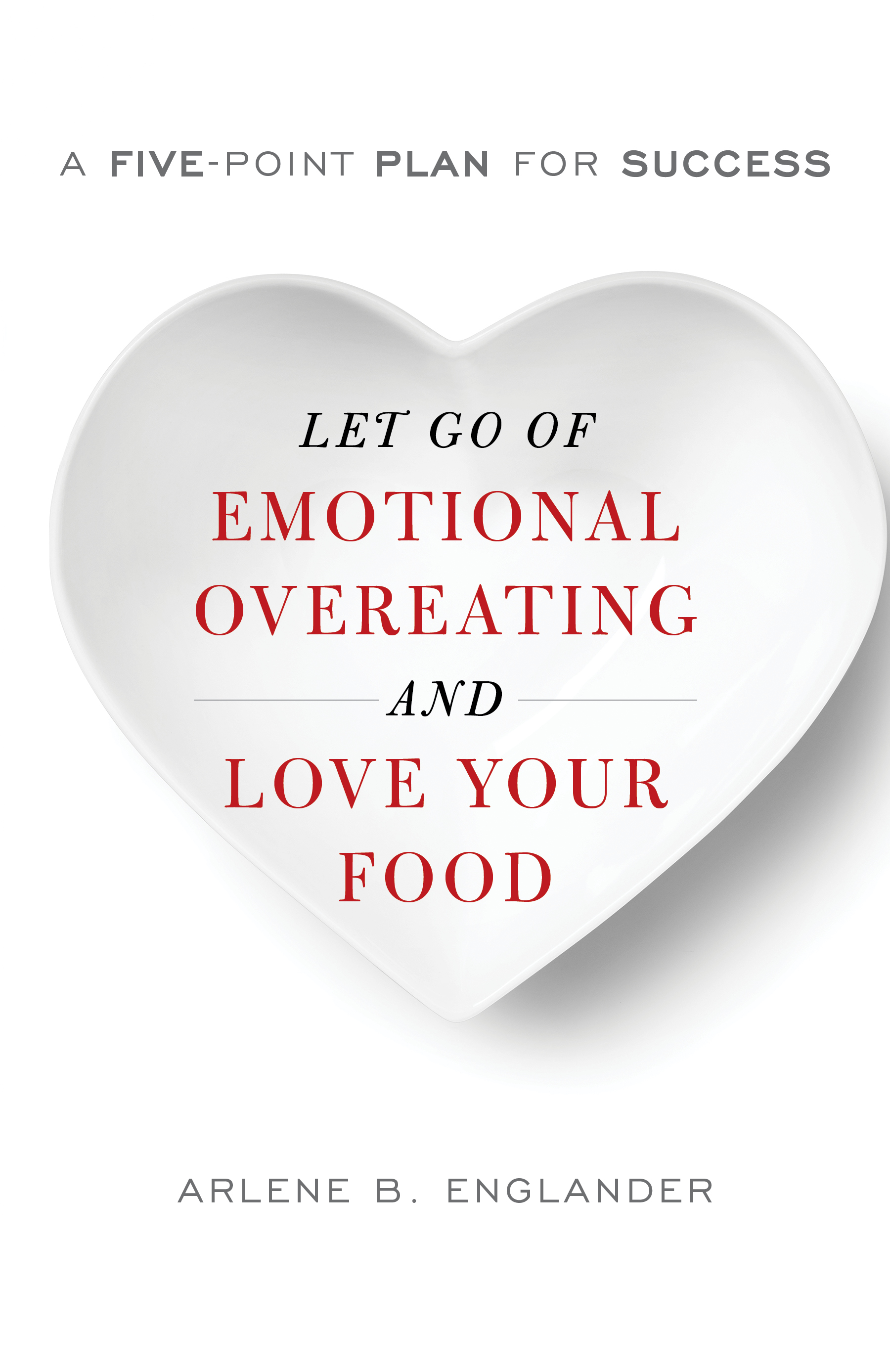 Let Go of Emotional Overeating and Love Your Food: A Five-Point Plan for Success
