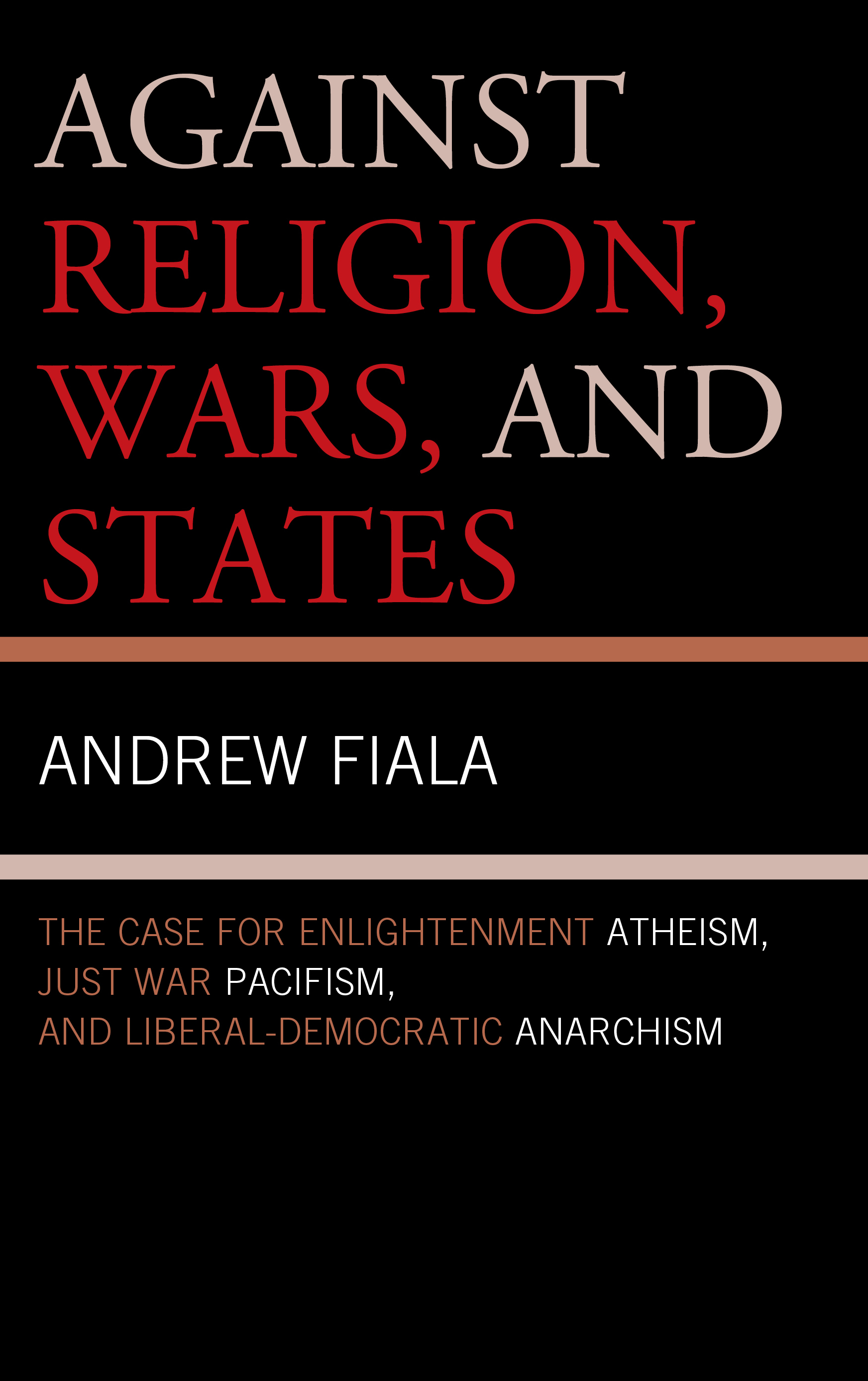 Against Religion, Wars, and States: The Case for Enlightenment Atheism, Just War Pacifism, and Liberal-Democratic Anarchism