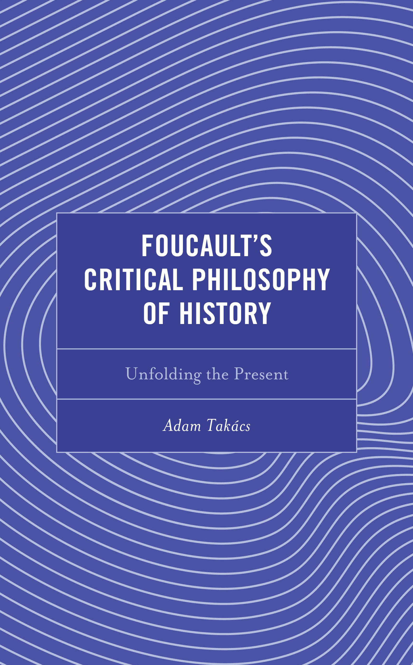 Foucault's Critical Philosophy of History: Unfolding the Present