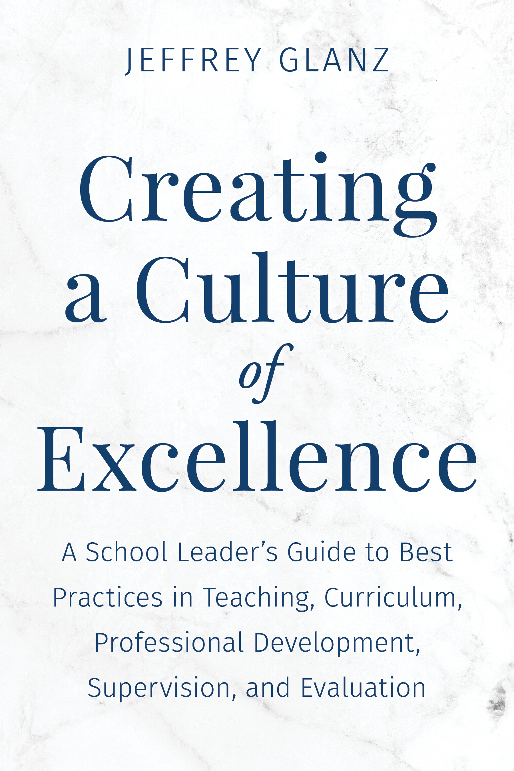 Creating a Culture of Excellence: A School Leader's Guide to Best Practices in Teaching, Curriculum, Professional Development, Supervision, and Evaluation