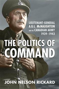 Politics of Command: Lieutenant-General A.G.L. McNaughton and the Canadian Army, 1939â€“1943