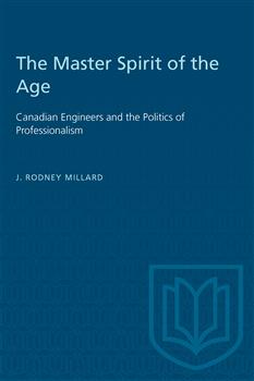 The Master Spirit of the Age: Canadian Engineers and the Politics of Professionalism