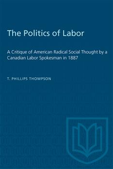 The Politics of Labor: A Critique of American Radical Social Thought by a Canadian Labor Spokesman in 1887